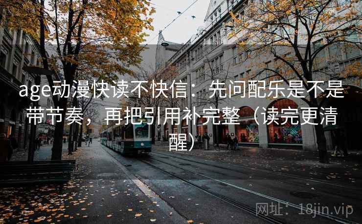 age动漫快读不快信：先问配乐是不是带节奏，再把引用补完整（读完更清醒）