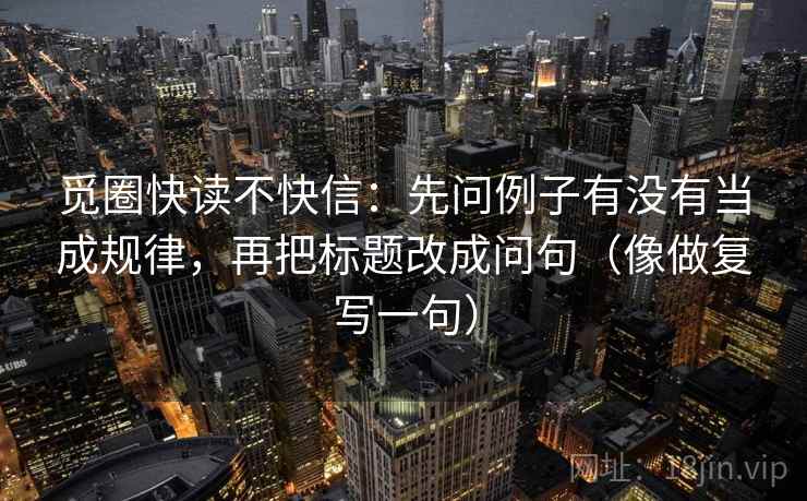 觅圈快读不快信：先问例子有没有当成规律，再把标题改成问句（像做复写一句）