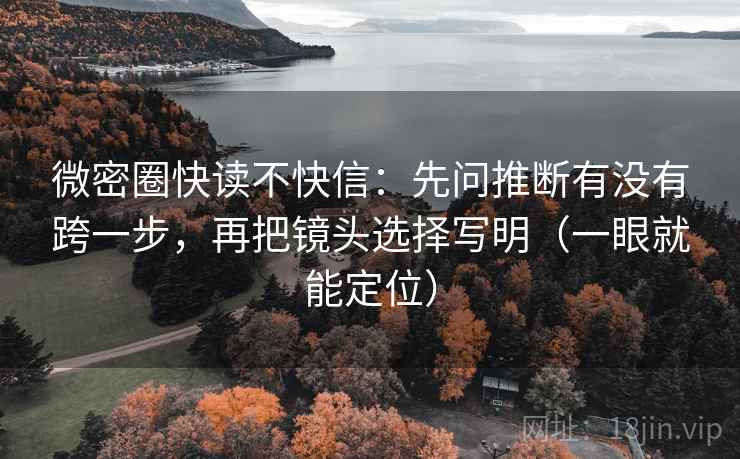 微密圈快读不快信：先问推断有没有跨一步，再把镜头选择写明（一眼就能定位）