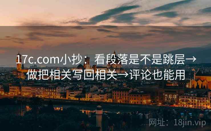 17c.com小抄：看段落是不是跳层→做把相关写回相关→评论也能用