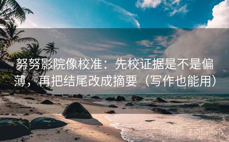 努努影院像校准：先校证据是不是偏薄，再把结尾改成摘要（写作也能用）