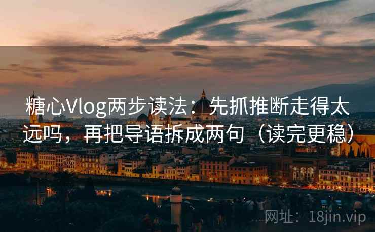 糖心Vlog两步读法：先抓推断走得太远吗，再把导语拆成两句（读完更稳）