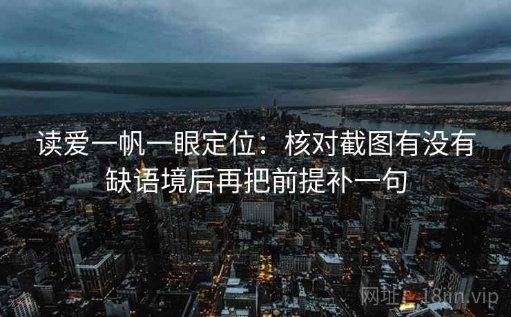 读爱一帆一眼定位：核对截图有没有缺语境后再把前提补一句
