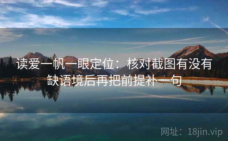 读爱一帆一眼定位：核对截图有没有缺语境后再把前提补一句