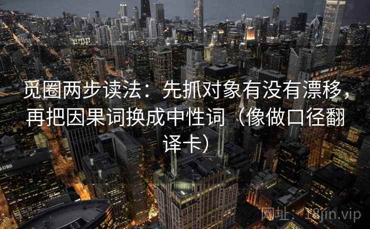 觅圈两步读法：先抓对象有没有漂移，再把因果词换成中性词（像做口径翻译卡）