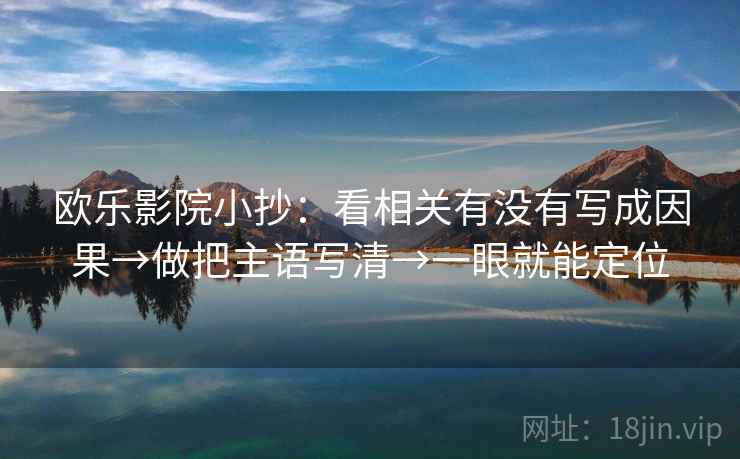 欧乐影院小抄：看相关有没有写成因果→做把主语写清→一眼就能定位