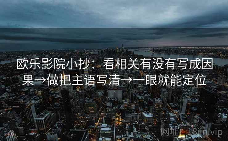 欧乐影院小抄：看相关有没有写成因果→做把主语写清→一眼就能定位