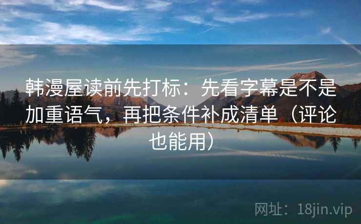 韩漫屋读前先打标：先看字幕是不是加重语气，再把条件补成清单（评论也能用）