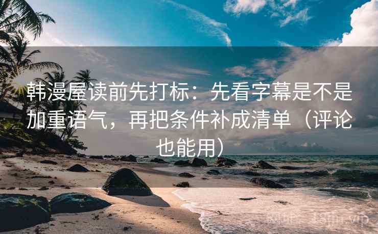韩漫屋读前先打标：先看字幕是不是加重语气，再把条件补成清单（评论也能用）
