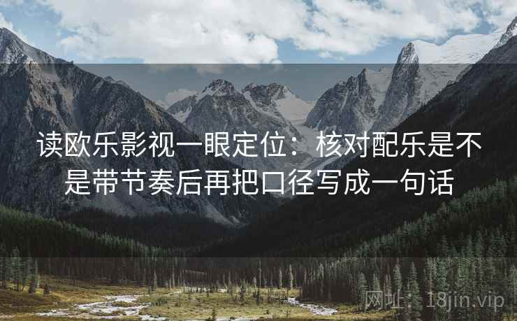读欧乐影视一眼定位：核对配乐是不是带节奏后再把口径写成一句话