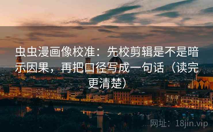 虫虫漫画像校准：先校剪辑是不是暗示因果，再把口径写成一句话（读完更清楚）