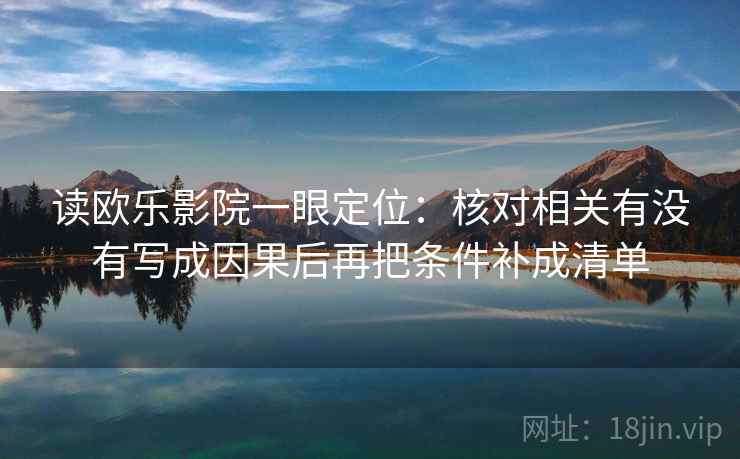 读欧乐影院一眼定位：核对相关有没有写成因果后再把条件补成清单