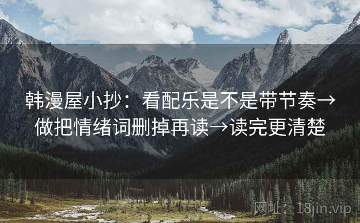 韩漫屋小抄：看配乐是不是带节奏→做把情绪词删掉再读→读完更清楚
