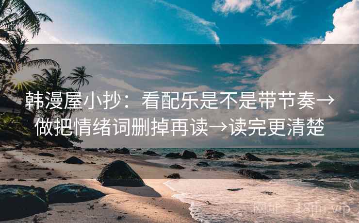 韩漫屋小抄：看配乐是不是带节奏→做把情绪词删掉再读→读完更清楚