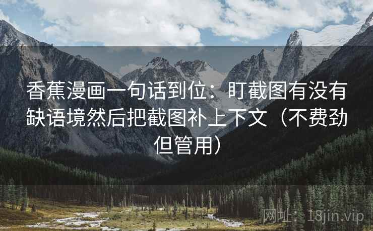香蕉漫画一句话到位:盯截图有没有缺语境然后把截图补上下文(不费劲但管用) 香蕉漫画一句话到位:盯截图有没有缺语境然后把截图补上下文(不费劲但管用)