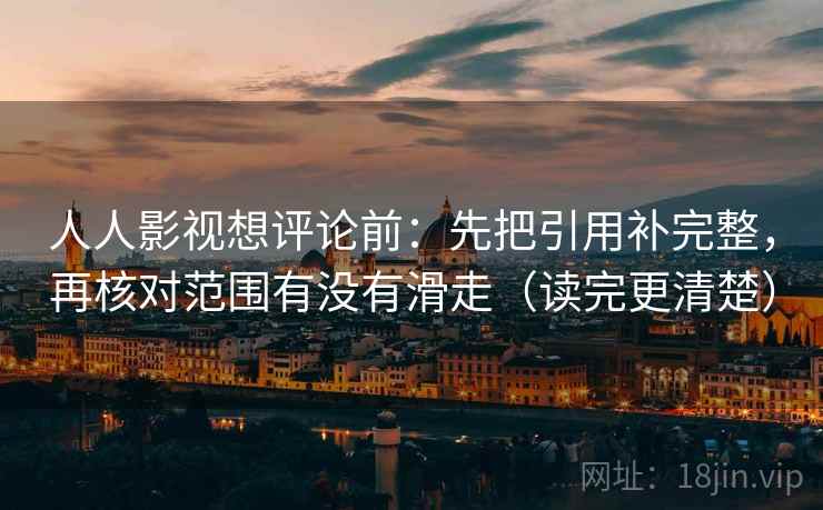 人人影视想评论前：先把引用补完整，再核对范围有没有滑走（读完更清楚）