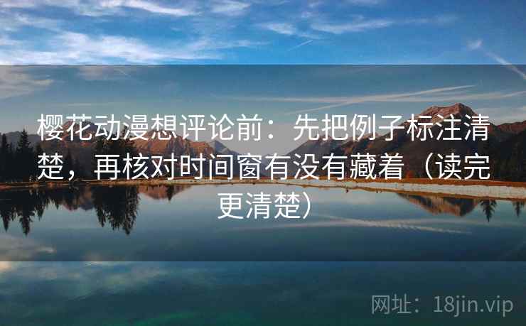 樱花动漫想评论前：先把例子标注清楚，再核对时间窗有没有藏着（读完更清楚）