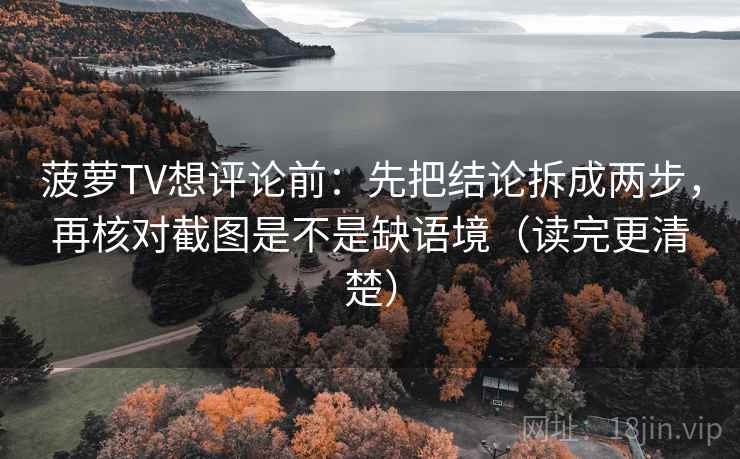 菠萝TV想评论前:先把结论拆成两步,再核对截图是不是缺语境(读完更清楚) 菠萝TV想评论前:先把结论拆成两步,再核对截图是不是缺语境(读完更清楚)
