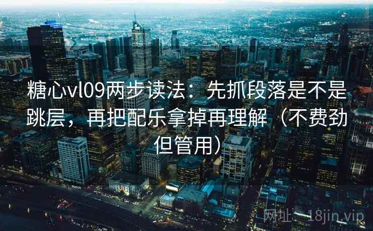 糖心vl09两步读法：先抓段落是不是跳层，再把配乐拿掉再理解（不费劲但管用）