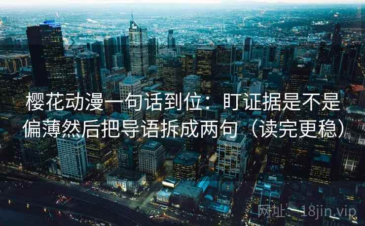 樱花动漫一句话到位：盯证据是不是偏薄然后把导语拆成两句（读完更稳）