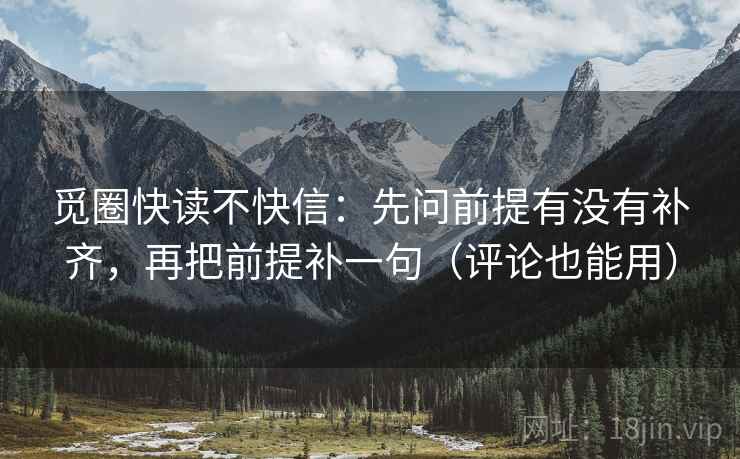 觅圈快读不快信：先问前提有没有补齐，再把前提补一句（评论也能用）