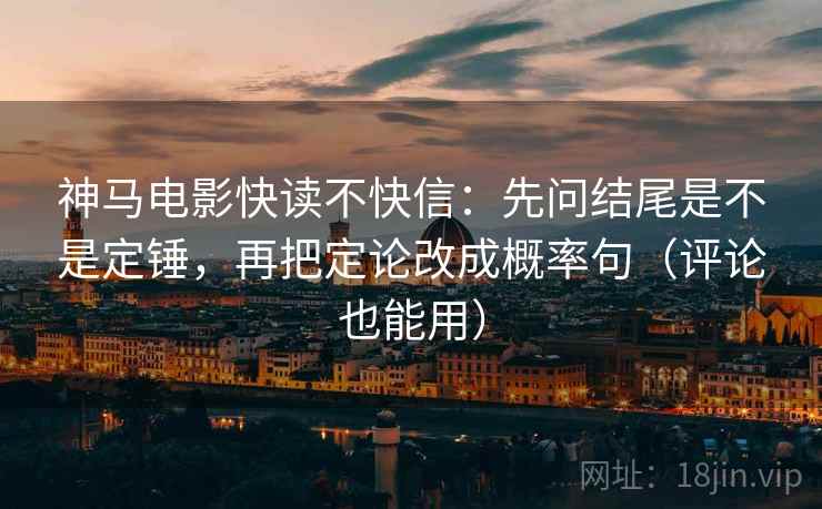 神马电影快读不快信：先问结尾是不是定锤，再把定论改成概率句（评论也能用）