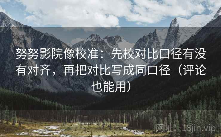努努影院像校准:先校对比口径有没有对齐,再把对比写成同口径(评论也能用) 努努影院像校准:先校对比口径有没有对齐,再把对比写成同口径(评论也能用)