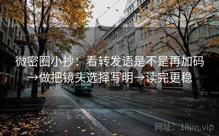 微密圈小抄：看转发语是不是再加码→做把镜头选择写明→读完更稳
