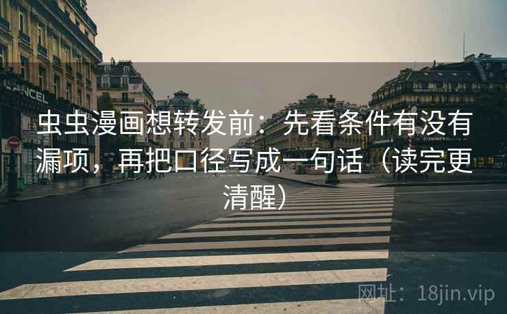 虫虫漫画想转发前:先看条件有没有漏项,再把口径写成一句话(读完更清醒) 虫虫漫画想转发前:先看条件有没有漏项,再把口径写成一句话(读完更清醒)