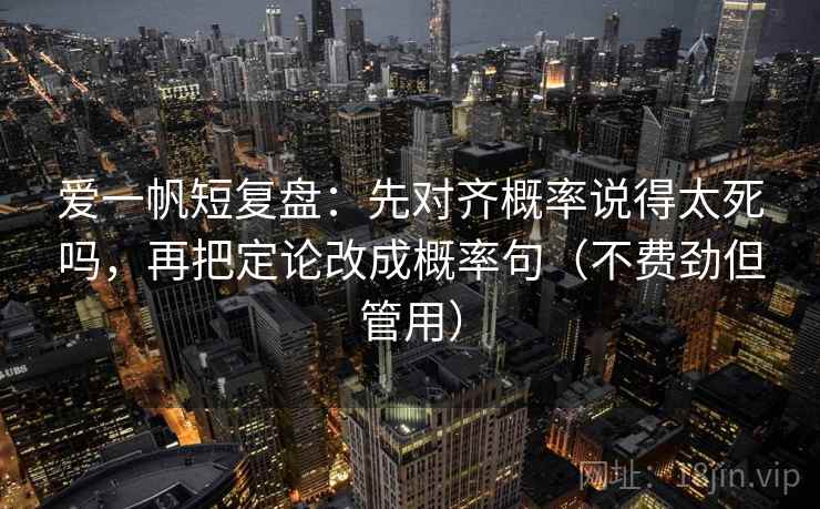爱一帆短复盘:先对齐概率说得太死吗,再把定论改成概率句(不费劲但管用) 爱一帆短复盘:先对齐概率说得太死吗,再把定论改成概率句(不费劲但管用)