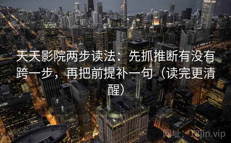 天天影院两步读法:先抓推断有没有跨一步,再把前提补一句(读完更清醒) 天天影院两步读法:先抓推断有没有跨一步,再把前提补一句(读完更清醒)