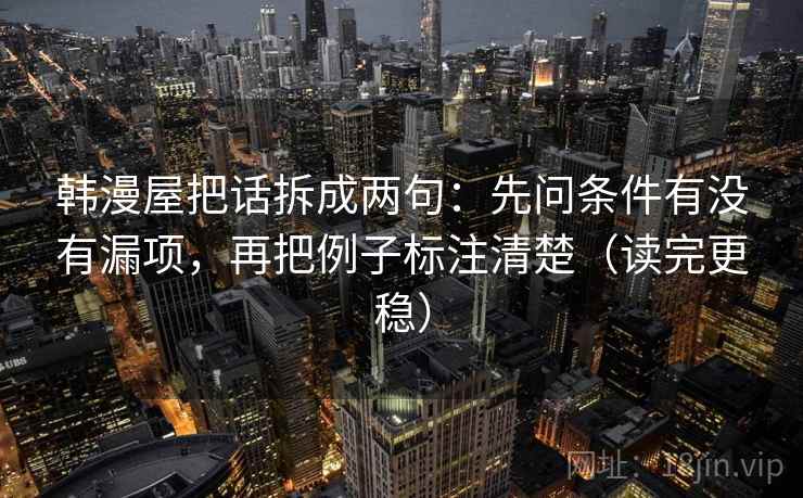 韩漫屋把话拆成两句：先问条件有没有漏项，再把例子标注清楚（读完更稳）