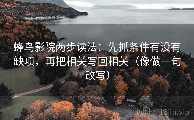 蜂鸟影院两步读法:先抓条件有没有缺项,再把相关写回相关(像做一句改写) 蜂鸟影院两步读法:先抓条件有没有缺项,再把相关写回相关(像做一句改写)