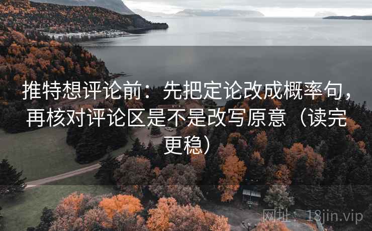 推特想评论前：先把定论改成概率句，再核对评论区是不是改写原意（读完更稳）
