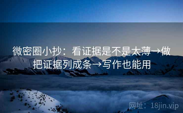 微密圈小抄：看证据是不是太薄→做把证据列成条→写作也能用