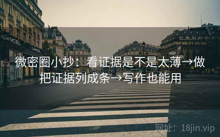 微密圈小抄:看证据是不是太薄→做把证据列成条→写作也能用 微密圈小抄:看证据是不是太薄→做把证据列成条→写作也能用